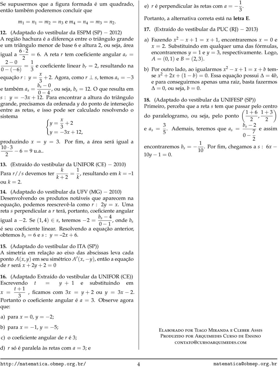 y = x 3 + Agora, como r s, temos a s = 3 e também a s = b s 0 0 4, ou seja, b s = 1 O que resulta em s : y = 3x + 1 Para encontrar a altura do triângulo grande, precisamos da ordenada y do ponto de