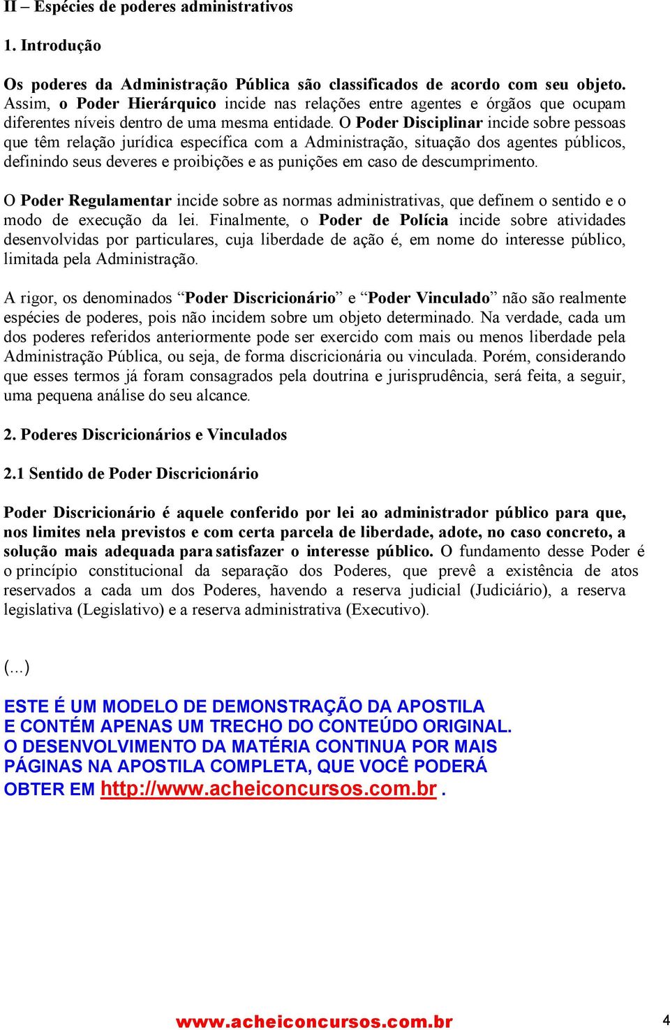 O Poder Disciplinar incide sobre pessoas que têm relação jurídica específica com a Administração, situação dos agentes públicos, definindo seus deveres e proibições e as punições em caso de