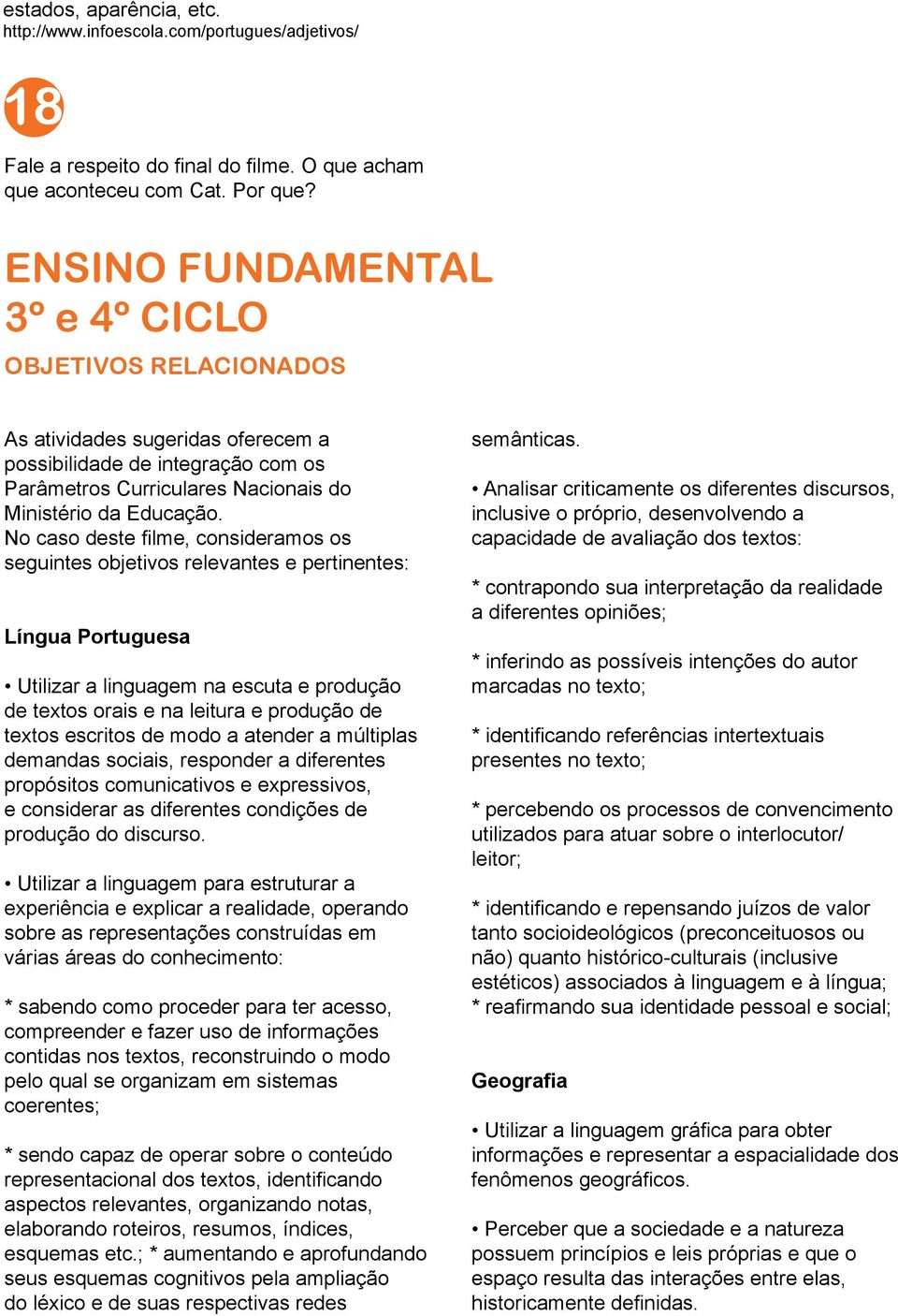 No caso deste filme, consideramos os seguintes objetivos relevantes e pertinentes: Língua Portuguesa Utilizar a linguagem na escuta e produção de textos orais e na leitura e produção de textos