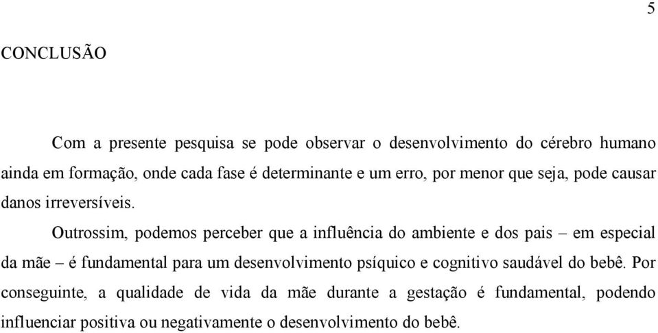 Outrossim, podemos perceber que a influência do ambiente e dos pais em especial da mãe é fundamental para um desenvolvimento