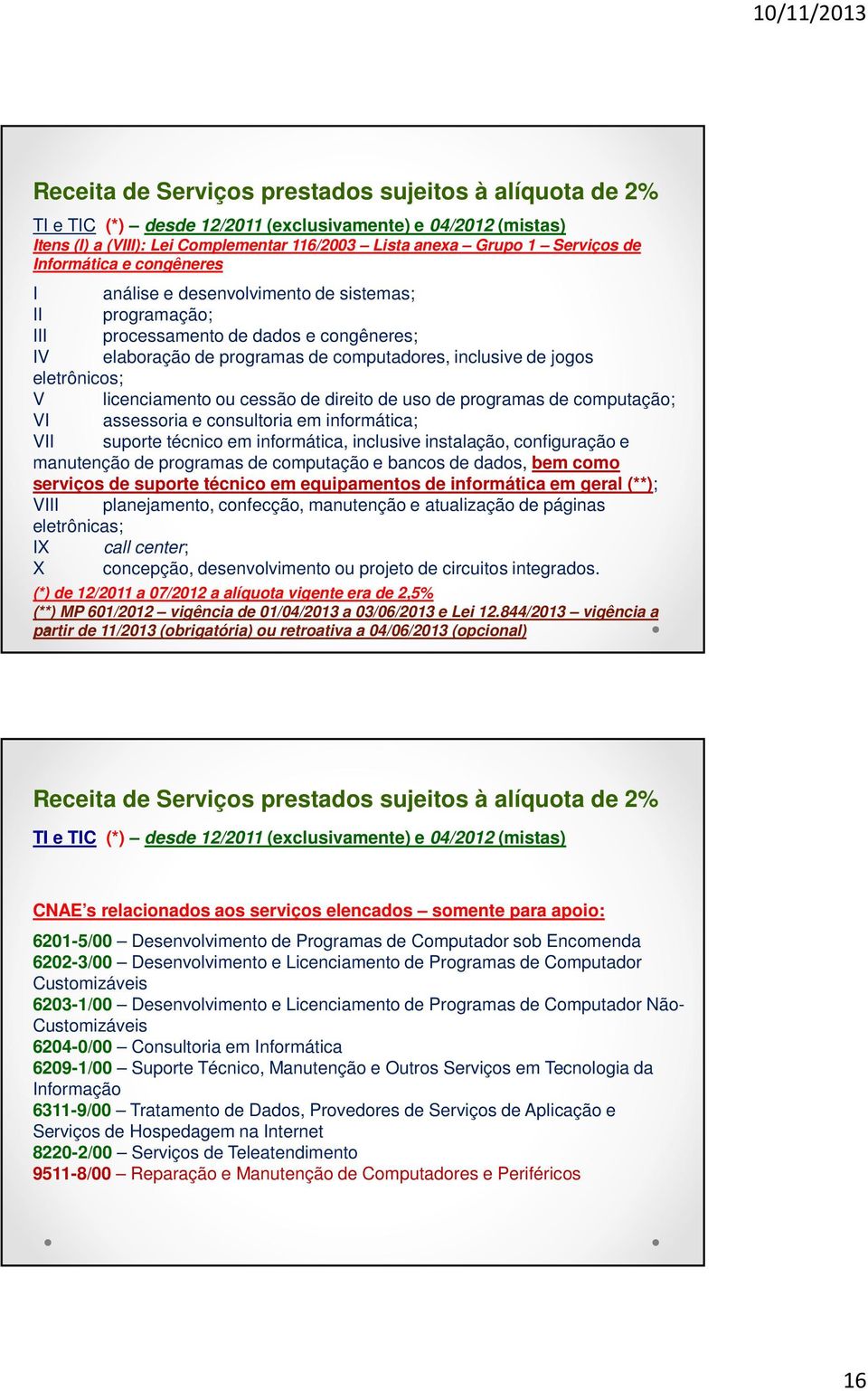 eletrônicos; V licenciamento ou cessão de direito de uso de programas de computação; VI assessoria e consultoria em informática; VII suporte técnico em informática, inclusive instalação, configuração