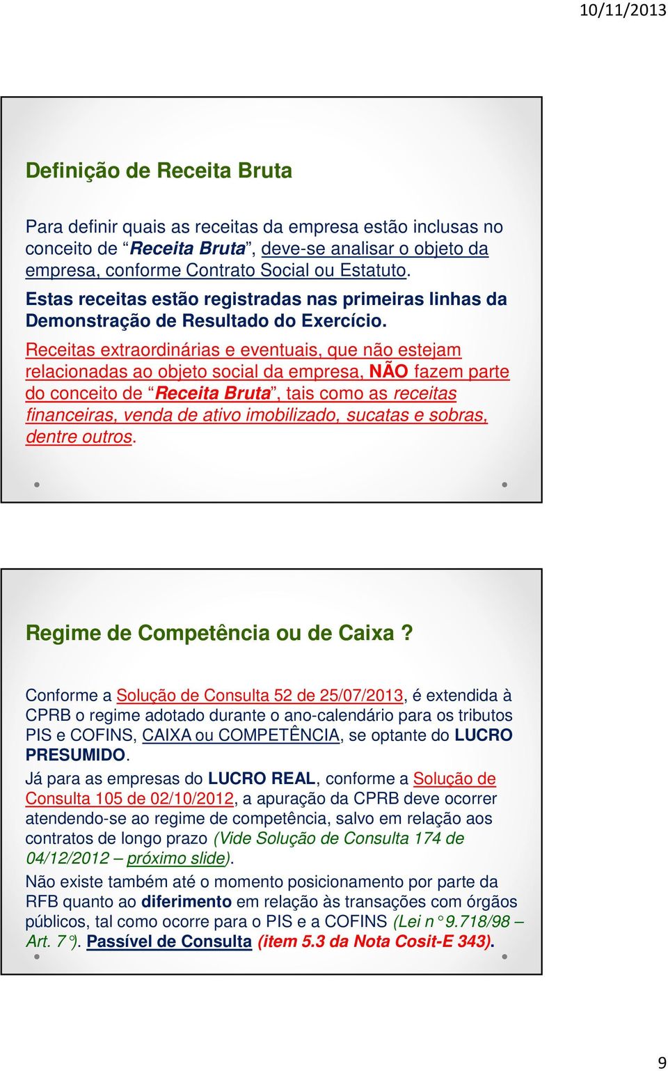 Receitas extraordinárias e eventuais, que não estejam relacionadas ao objeto social da empresa, NÃO fazem parte do conceito de Receita Bruta, tais como as receitas financeiras, venda de ativo