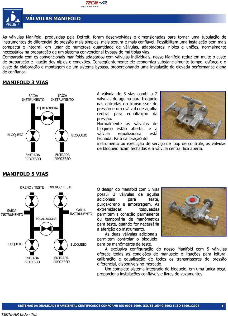 bypass de múltiplas vias. Comparada com os convencionais manifolds adaptados com válvulas individuais, nosso Manifold reduz em muito o custo de preparação e ligação dos niples e conexões.