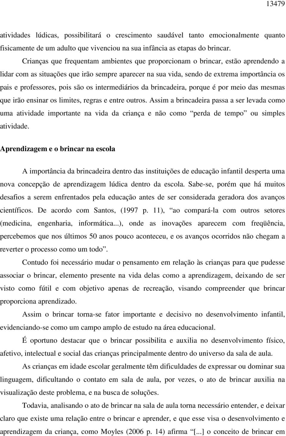 são os intermediários da brincadeira, porque é por meio das mesmas que irão ensinar os limites, regras e entre outros.