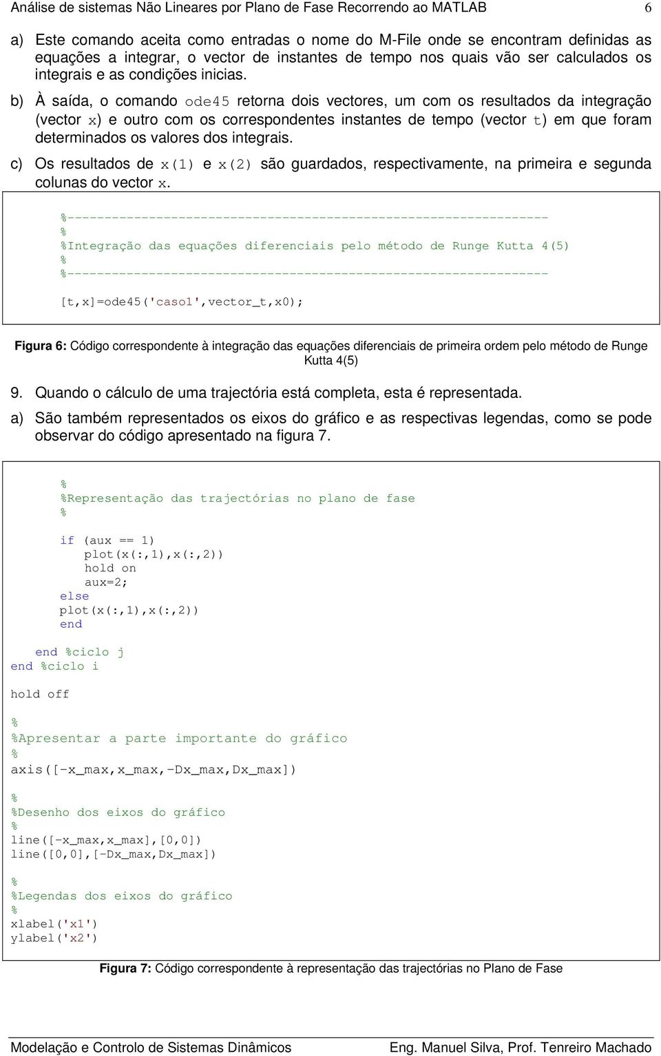 b) À saída, o comando ode45 retorna dois vectores, um com os resultados da integração (vector x) e outro com os correspondentes instantes de tempo (vector t) em que foram determinados os valores dos