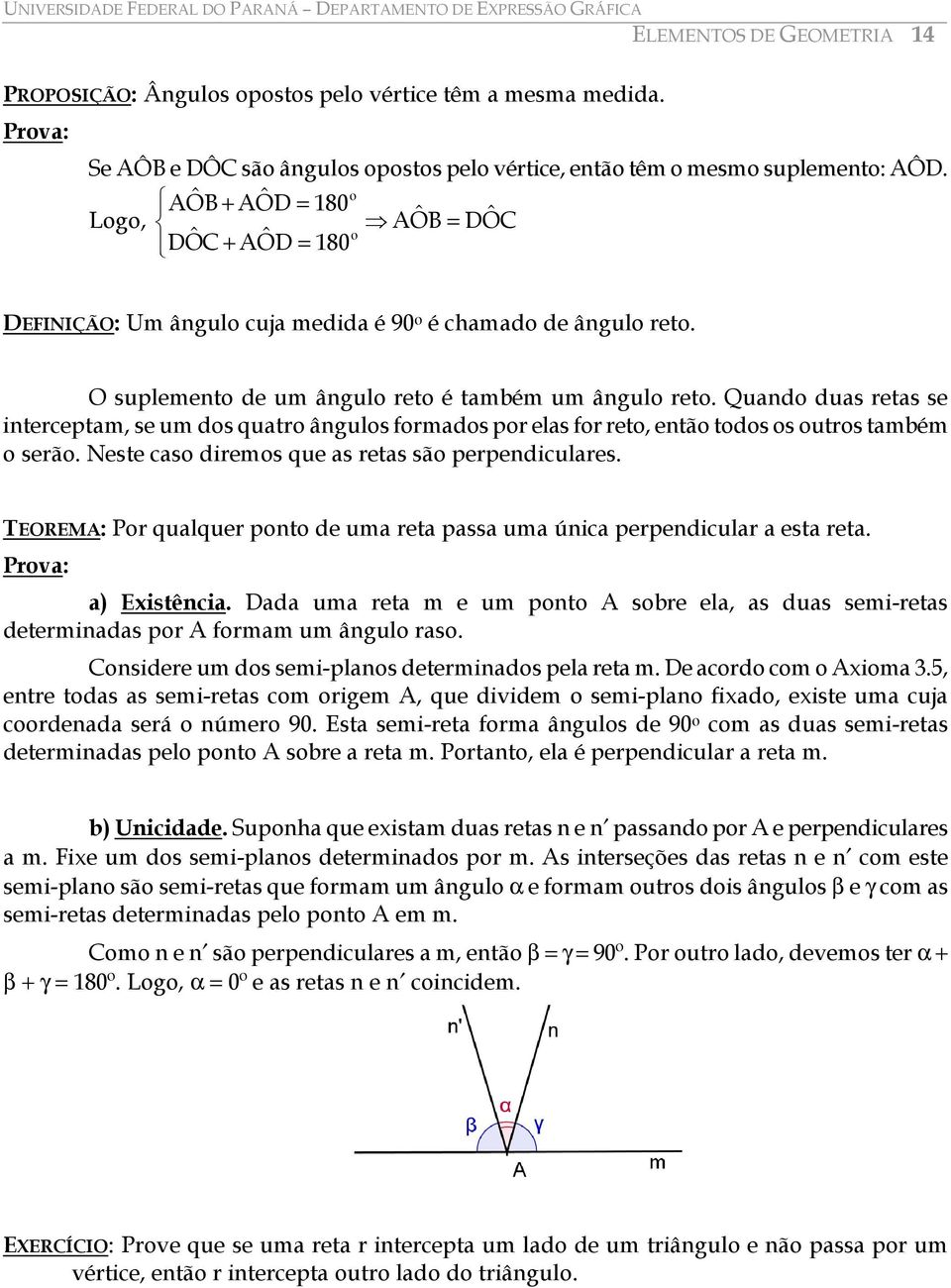 Quando duas retas se interceptam, se um dos quatro ângulos formados por elas for reto, então todos os outros também o serão. Neste caso diremos que as retas são perpendiculares.