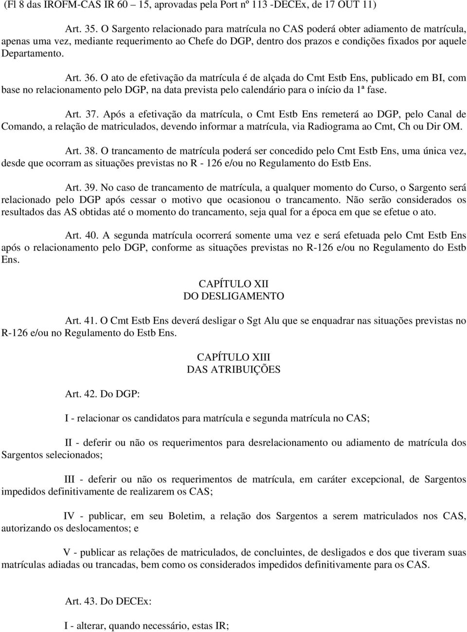 Art. 36. O ato de efetivação da matrícula é de alçada do Cmt Estb Ens, publicado em BI, com base no relacionamento pelo DGP, na data prevista pelo calendário para o início da 1ª fase. Art. 37.