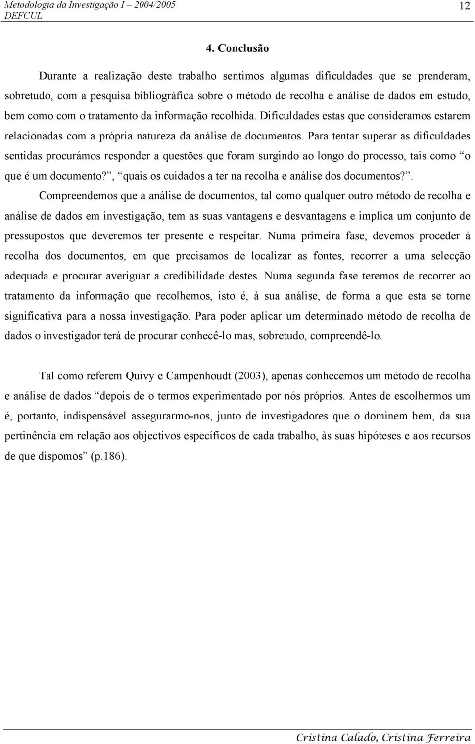 Para tentar superar as dificuldades sentidas procurámos responder a questões que foram surgindo ao longo do processo, tais como o que é um documento?