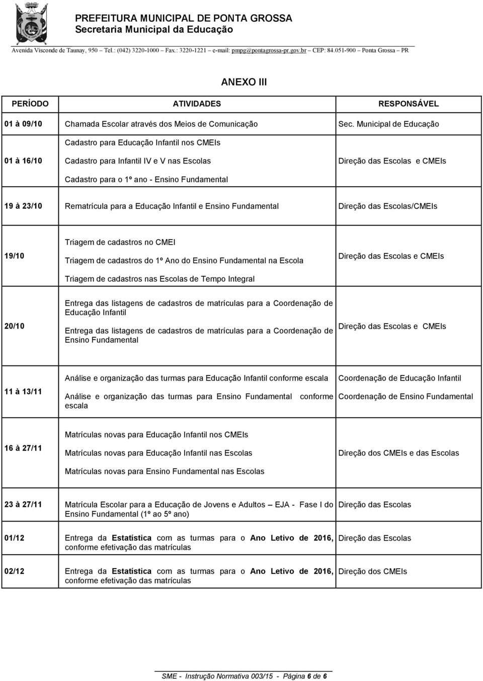 para a Educação Infantil e Ensino Fundamental Direção das Escolas/CMEIs 19/10 Triagem de cadastros no CMEI Triagem de cadastros do 1º Ano do Ensino Fundamental na Escola Triagem de cadastros nas