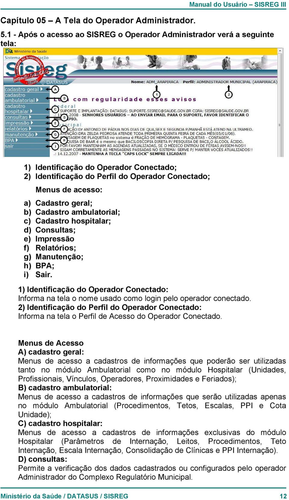 geral; b) Cadastro ambulatorial; c) Cadastro hospitalar; d) Consultas; e) Impressão f) Relatórios; g) Manutenção; h) BPA; i) Sair.