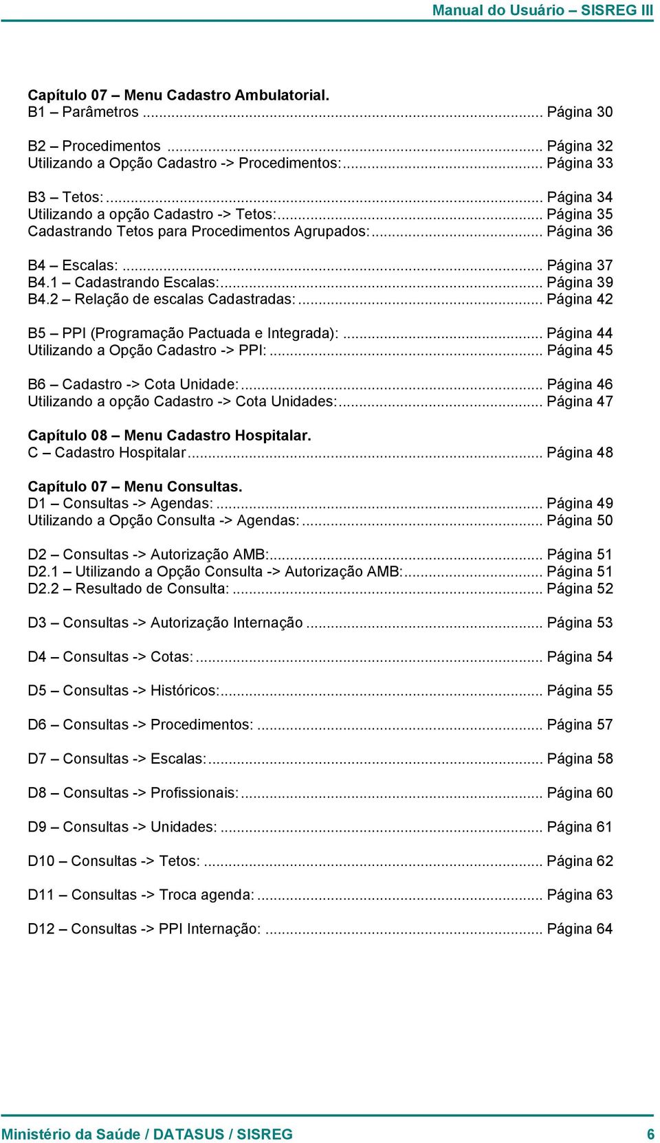 2 Relação de escalas Cadastradas:... Página 42 B5 PPI (Programação Pactuada e Integrada):... Página 44 Utilizando a Opção Cadastro -> PPI:... Página 45 B6 Cadastro -> Cota Unidade:.