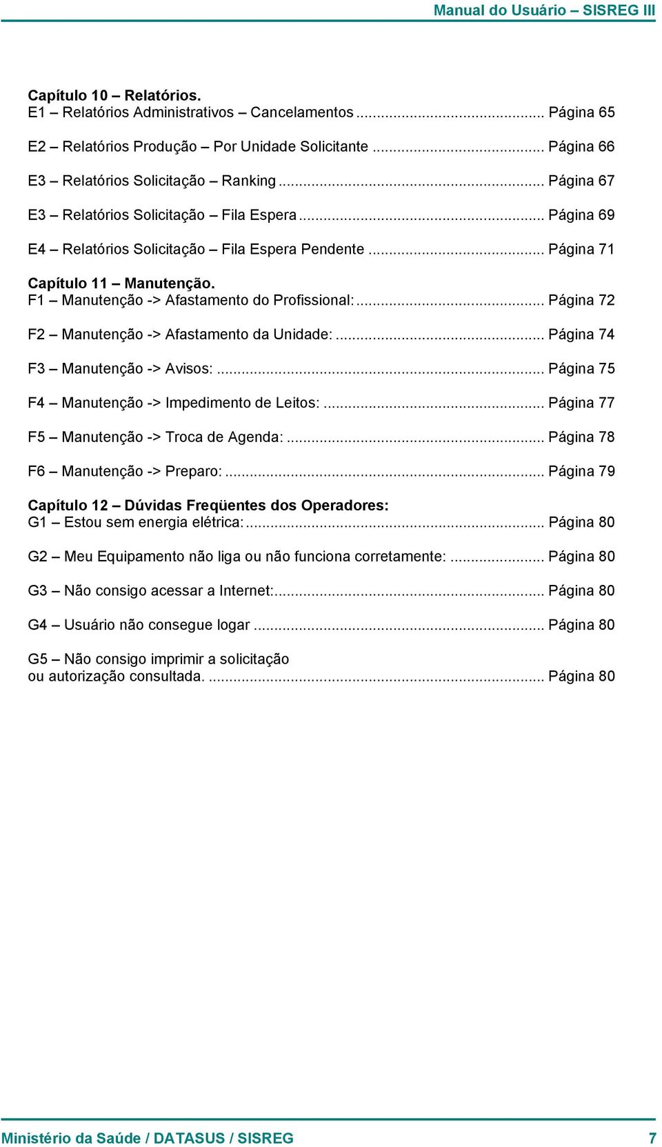 .. Página 72 F2 Manutenção -> Afastamento da Unidade:... Página 74 F3 Manutenção -> Avisos:... Página 75 F4 Manutenção -> Impedimento de Leitos:... Página 77 F5 Manutenção -> Troca de Agenda:.