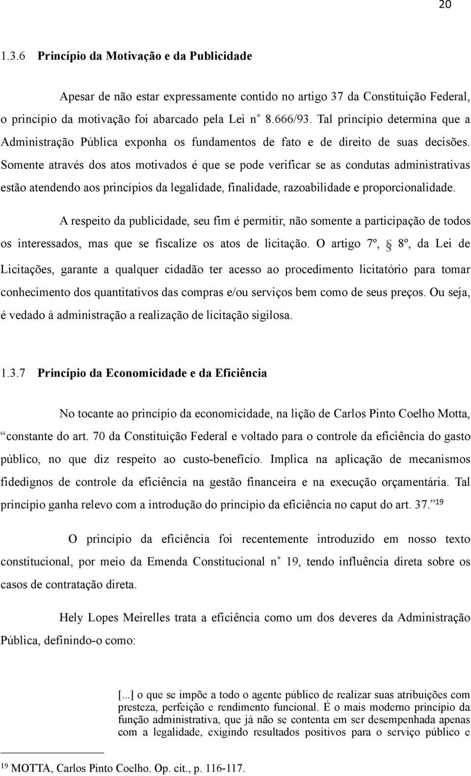 Somente através dos atos motivados é que se pode verificar se as condutas administrativas estão atendendo aos princípios da legalidade, finalidade, razoabilidade e proporcionalidade.