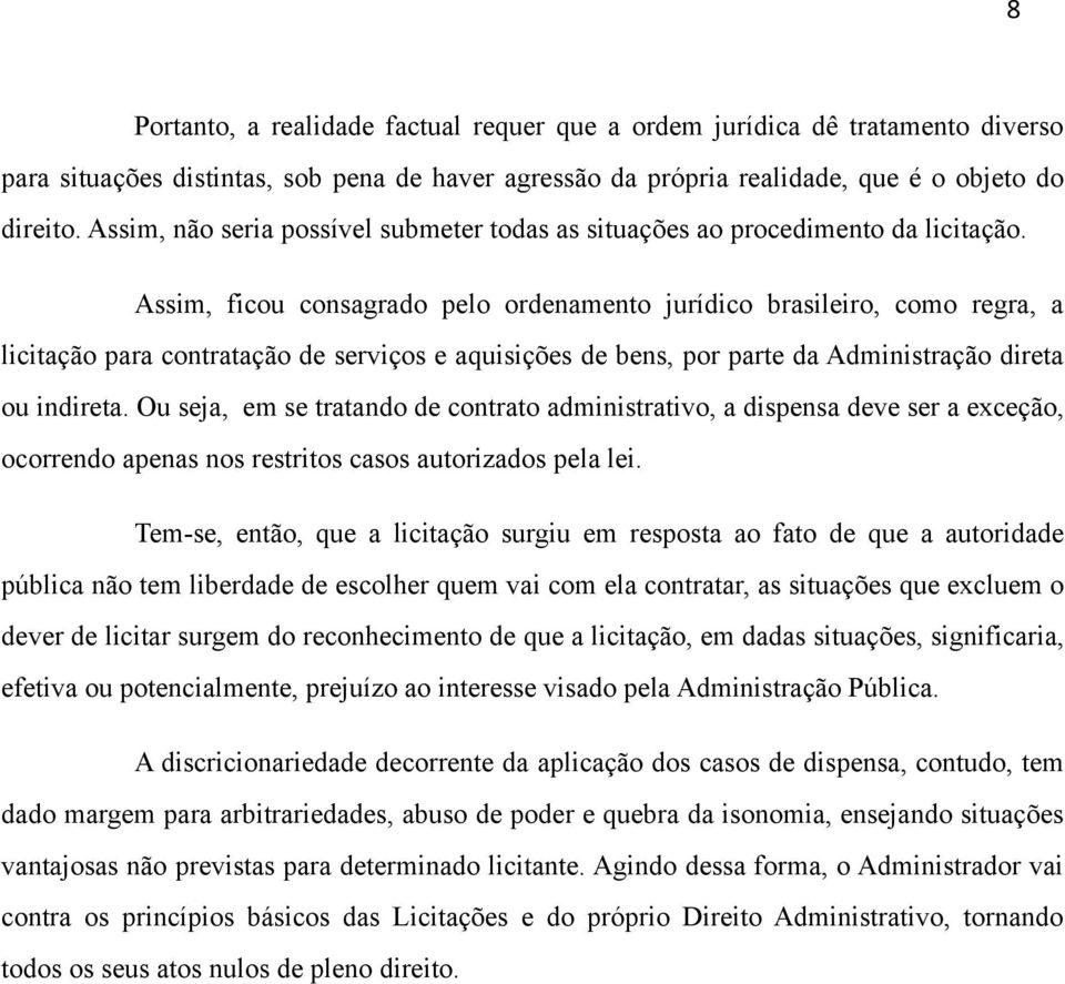 Assim, ficou consagrado pelo ordenamento jurídico brasileiro, como regra, a licitação para contratação de serviços e aquisições de bens, por parte da Administração direta ou indireta.