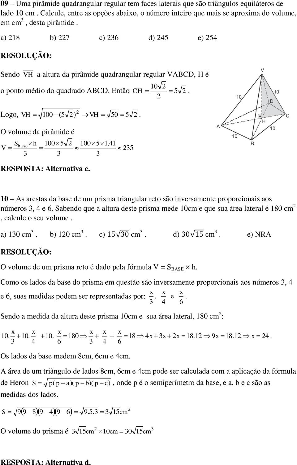 a) b) c) d) 45 e) 54 Sendo VH a altura da pirâmide quadrangular regular VABCD, H é 0 o ponto médio do quadrado ABCD. Então CH 5. Logo, VH 00 (5 ) VH 50 5.