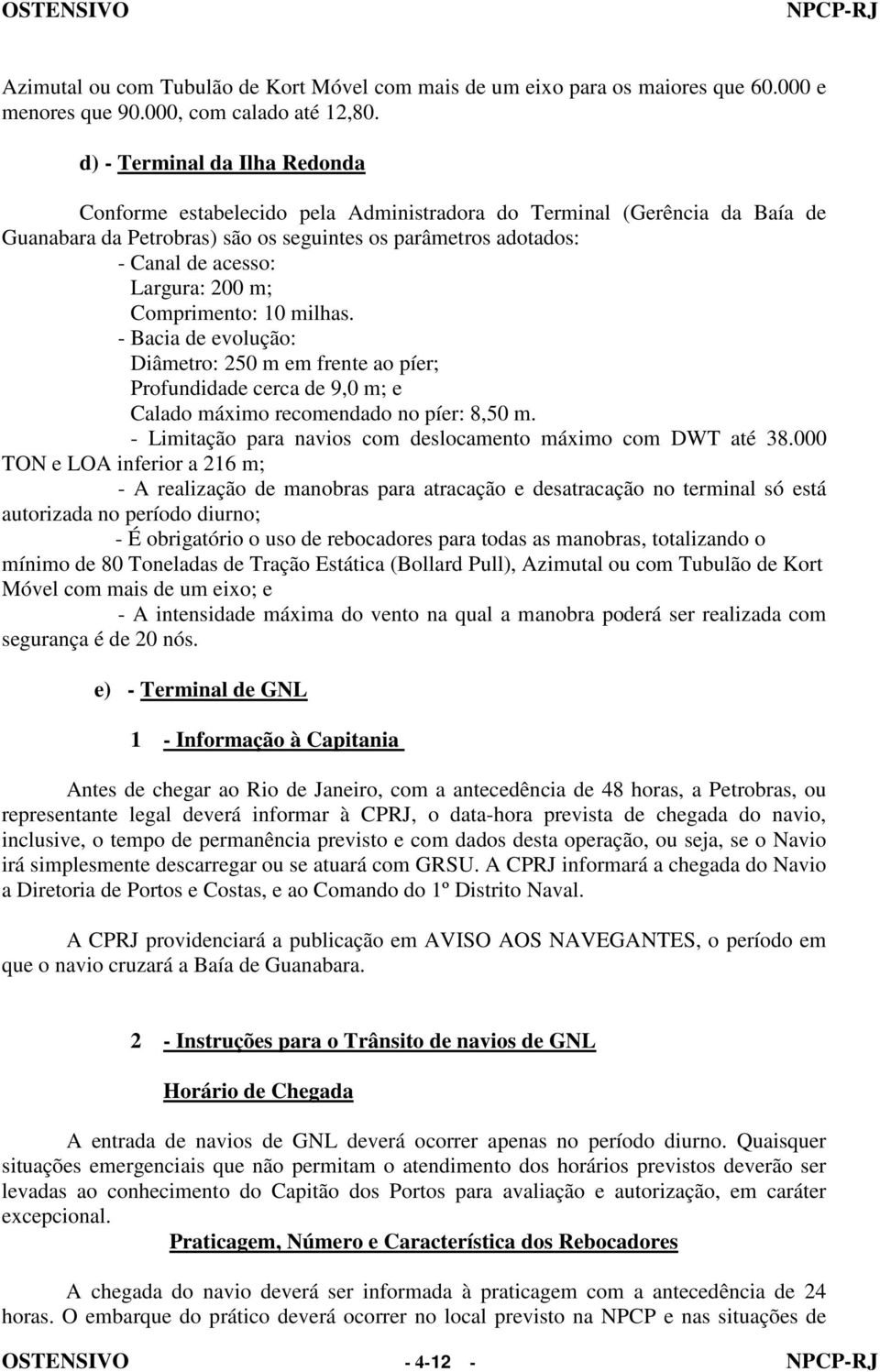 200 m; Comprimento: 10 milhas. - Bacia de evolução: Diâmetro: 250 m em frente ao píer; Profundidade cerca de 9,0 m; e Calado máximo recomendado no píer: 8,50 m.