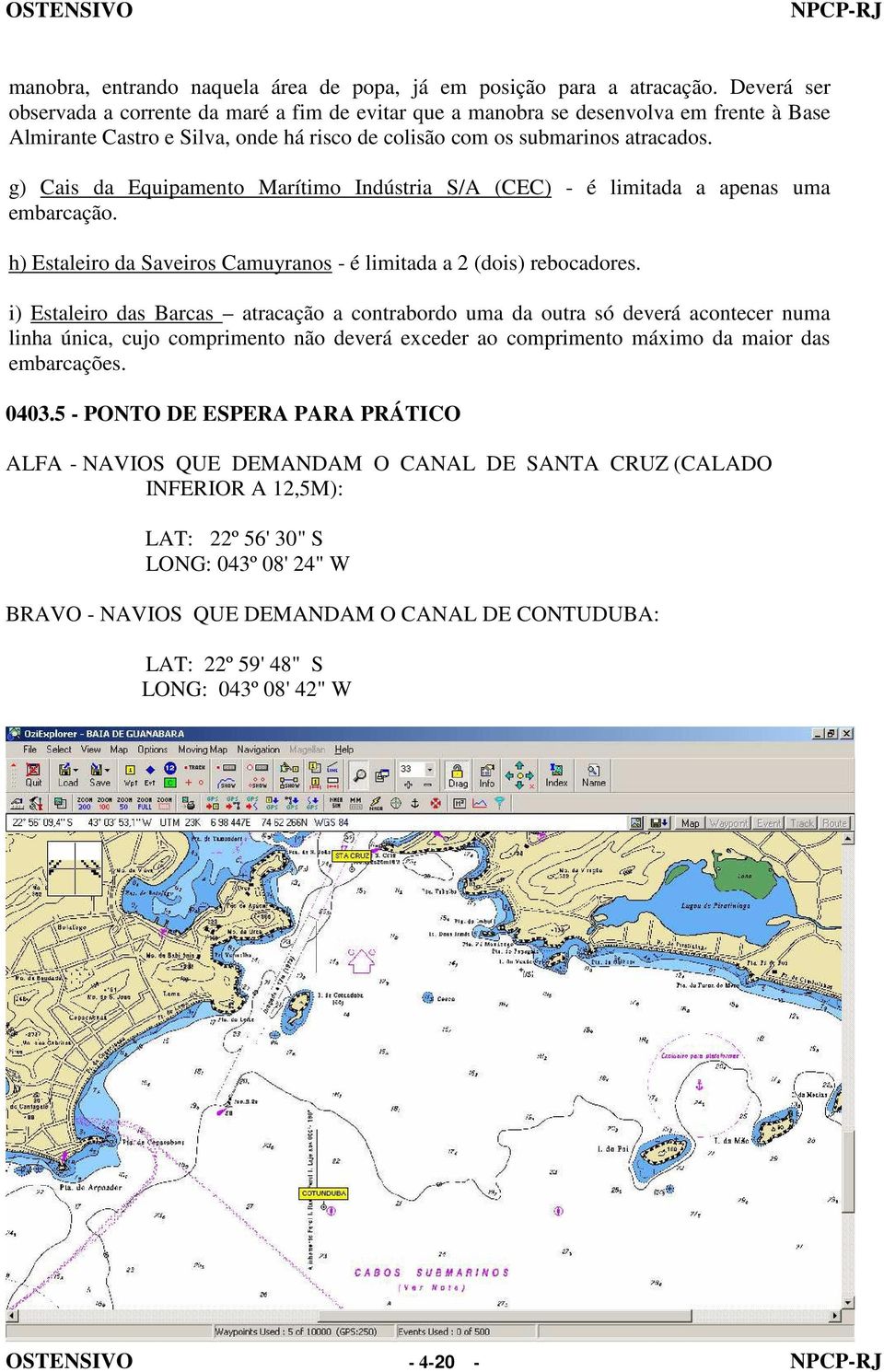 g) Cais da Equipamento Marítimo Indústria S/A (CEC) - é limitada a apenas uma embarcação. h) Estaleiro da Saveiros Camuyranos - é limitada a 2 (dois) rebocadores.