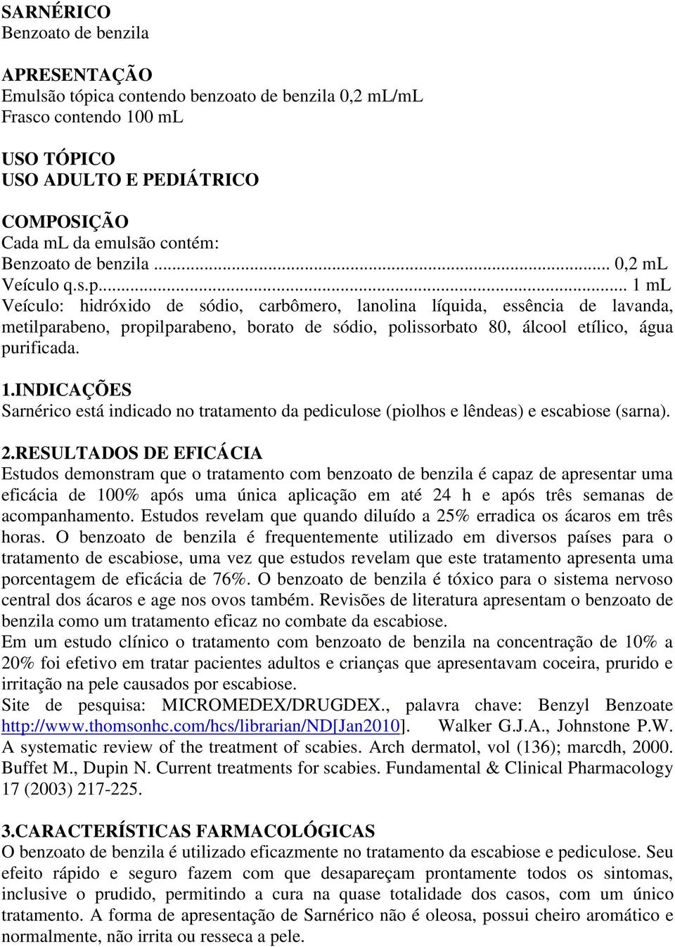 .. 1 ml Veículo: hidróxido de sódio, carbômero, lanolina líquida, essência de lavanda, metilparabeno, propilparabeno, borato de sódio, polissorbato 80, álcool etílico, água purificada. 1.INDICAÇÕES Sarnérico está indicado no tratamento da pediculose (piolhos e lêndeas) e escabiose (sarna).