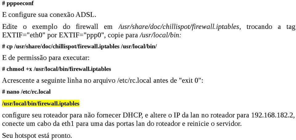 iptables /usr/local/bin/ E de permissão para executar: # chmod +x /usr/local/bin/firewall.iptables Acrescente a seguinte linha no arquivo /etc/rc.