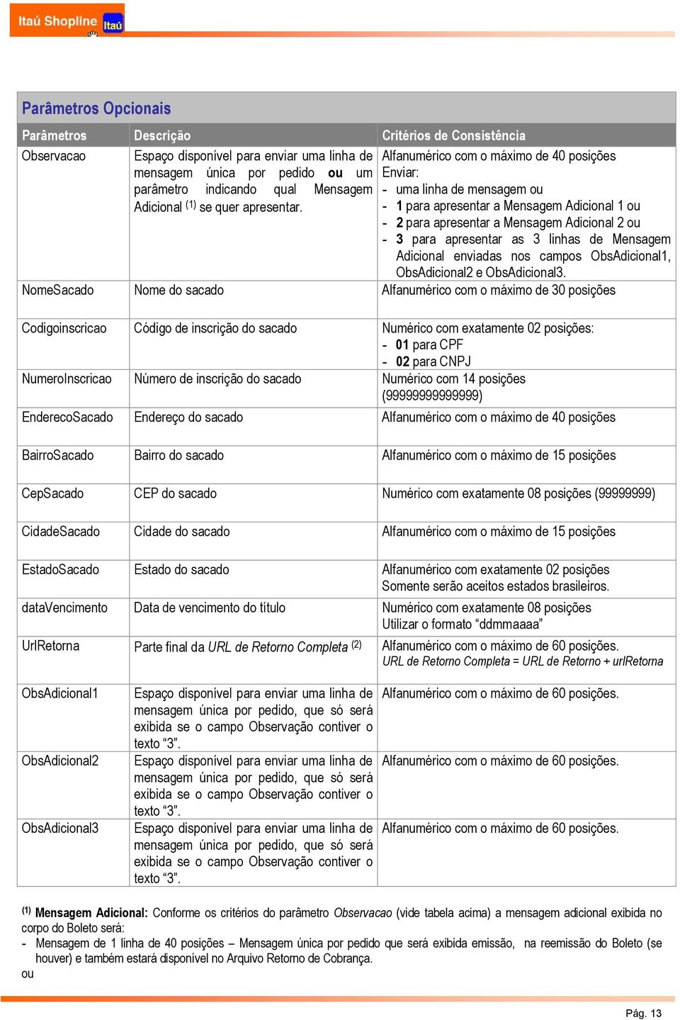 - 1 para apresentar a Mensagem Adicional 1 ou - 2 para apresentar a Mensagem Adicional 2 ou - 3 para apresentar as 3 linhas de Mensagem Adicional enviadas nos campos ObsAdicional1, ObsAdicional2 e