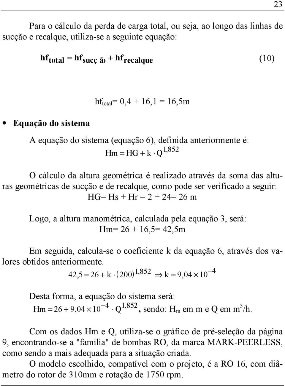 recalque, como pode ser verificado a seguir: HG= Hs + Hr = 2 + 24= 26 m Logo, a altura manométrica, calculada pela equação 3, será: Hm= 26 + 16,5= 42,5m Em seguida, calcula-se o coeficiente k da