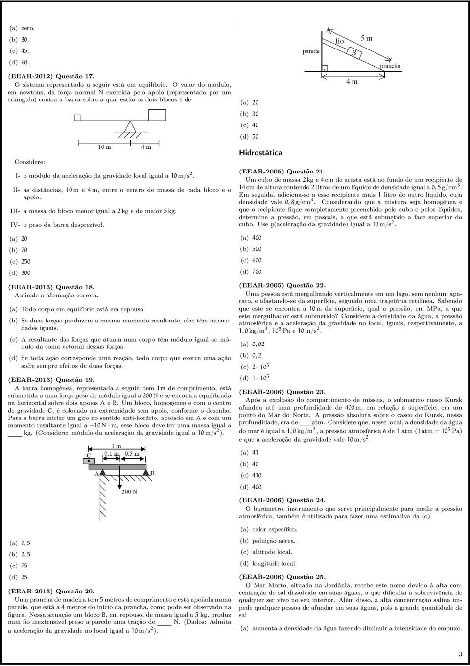 gravidade local igual a 10 m/s 2. II- as distâncias, 10 m e 4 m, entre o centro de massa de cada bloco e o apoio. III- a massa do bloco menor igual a 2 kg e do maior 5 kg.