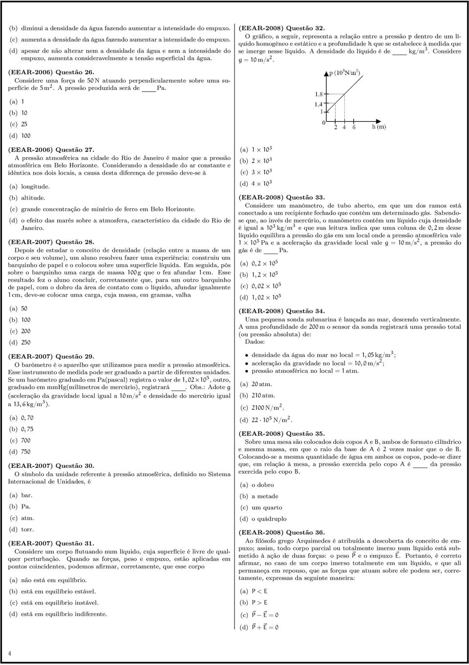 Considere uma força de 50 N atuando perpendicularmente sobre uma superfície de 5 m 2. A pressão produzida será de Pa. (EEAR-2008) Questão 32.