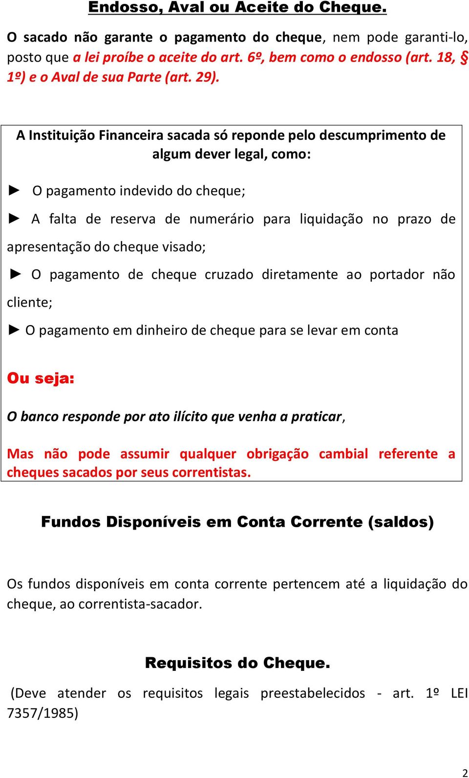 A Instituição Financeira sacada só reponde pelo descumprimento de algum dever legal, como: O pagamento indevido do cheque; A falta de reserva de numerário para liquidação no prazo de apresentação do