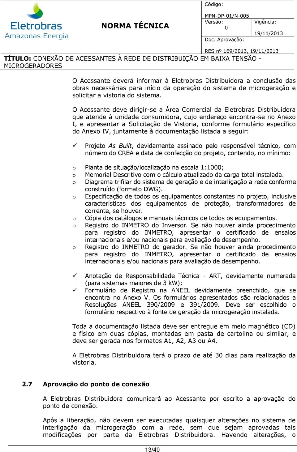 O Acessante deve dirigir-se a Área Comercial da Eletrobras Distribuidora que atende à unidade consumidora, cujo endereço encontra-se no Anexo I, e apresentar a Solicitação de Vistoria, conforme