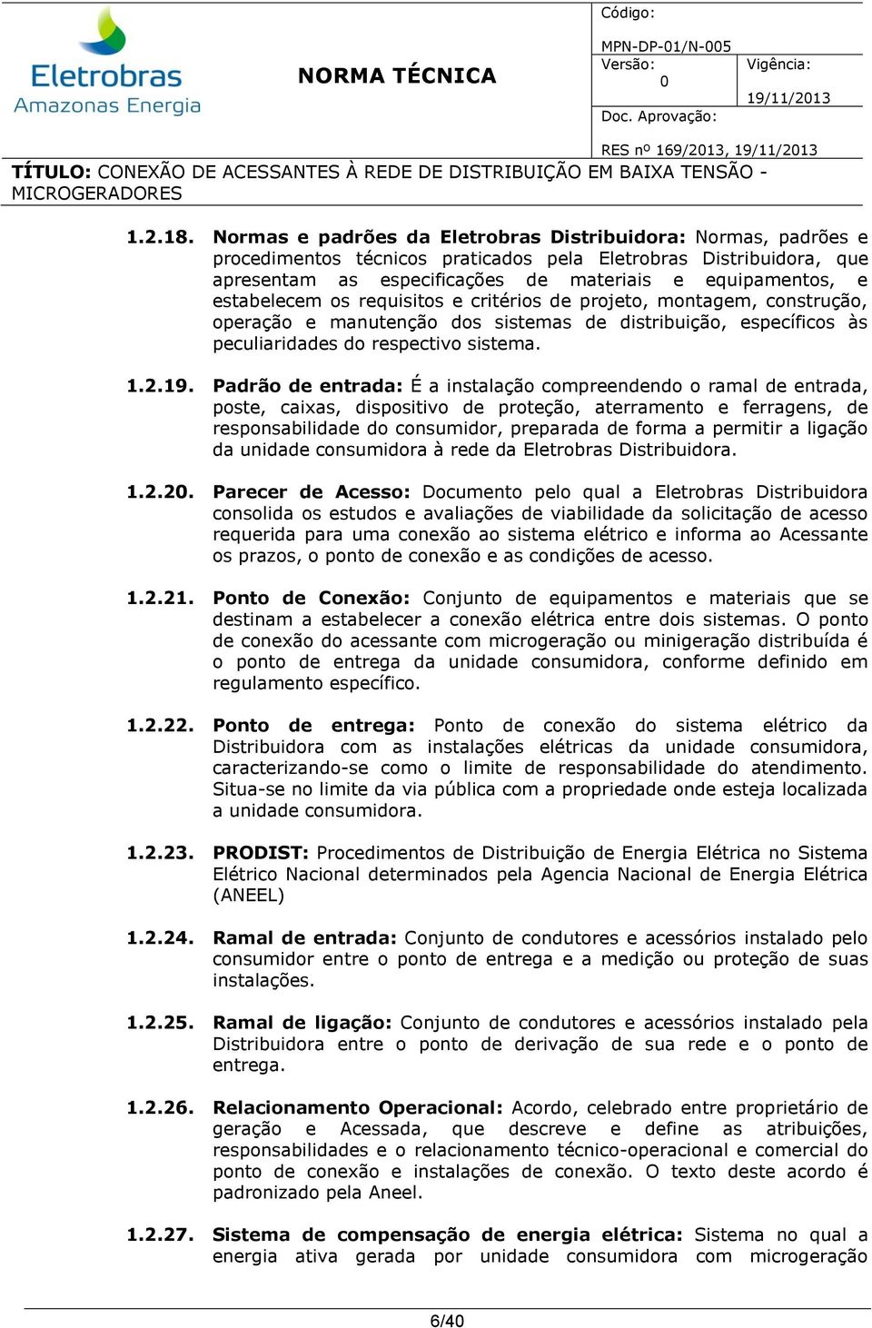 estabelecem os requisitos e critérios de projeto, montagem, construção, operação e manutenção dos sistemas de distribuição, específicos às peculiaridades do respectivo sistema. 1.2.19.