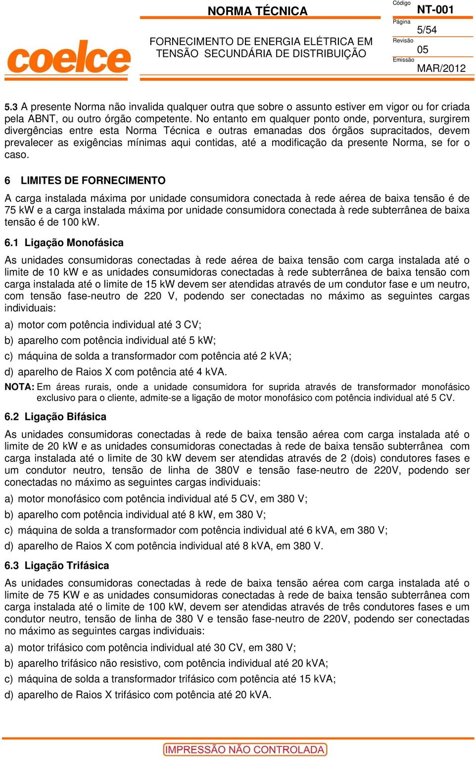 No entanto em qualquer ponto onde, porventura, surgirem divergências entre esta Norma Técnica e outras emanadas dos órgãos supracitados, devem prevalecer as exigências mínimas aqui contidas, até a