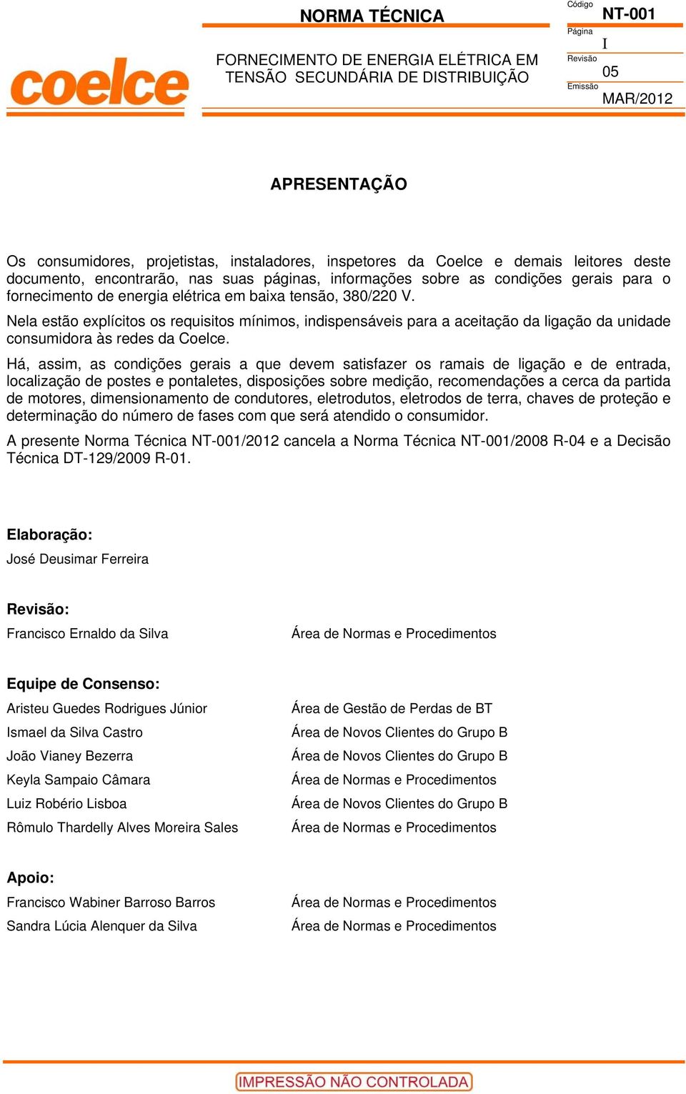 Nela estão explícitos os requisitos mínimos, indispensáveis para a aceitação da ligação da unidade consumidora às redes da Coelce.