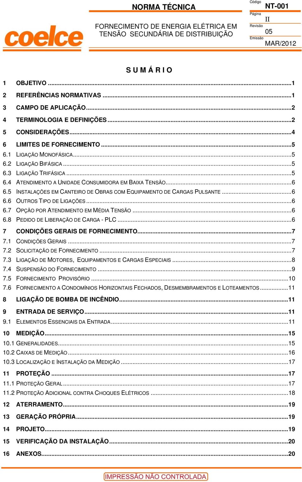 5 INSTALAÇÕES EM CANTEIRO DE OBRAS COM EQUIPAMENTO DE CARGAS PULSANTE...6 6.6 OUTROS TIPO DE LIGAÇÕES...6 6.7 OPÇÃO POR ATENDIMENTO EM MÉDIA TENSÃO...6 6.8 PEDIDO DE LIBERAÇÃO DE CARGA - PLC.
