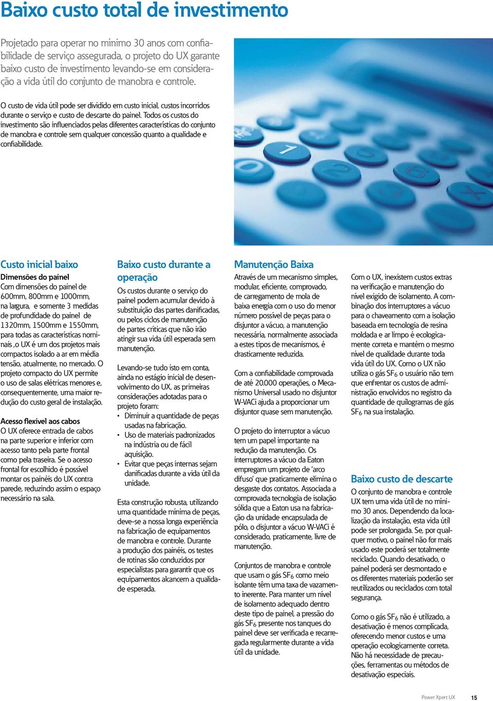 Todos os custos do investimento são influenciados pelas diferentes características do conjunto de manobra e controle sem qualquer concessão quanto a qualidade e confiabilidade.