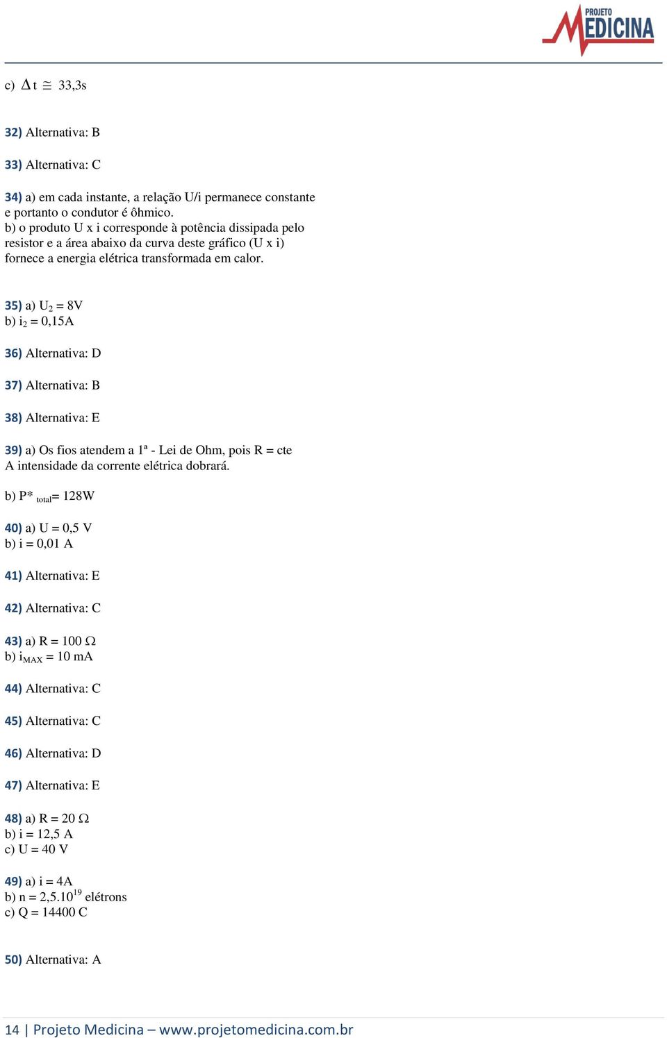 35) a) U 2 = 8V b) i 2 = 0,15A 36) Alternativa: D 37) Alternativa: B 38) Alternativa: E 39) a) Os fios atendem a 1ª - Lei de Ohm, pois R = cte A intensidade da corrente elétrica dobrará.