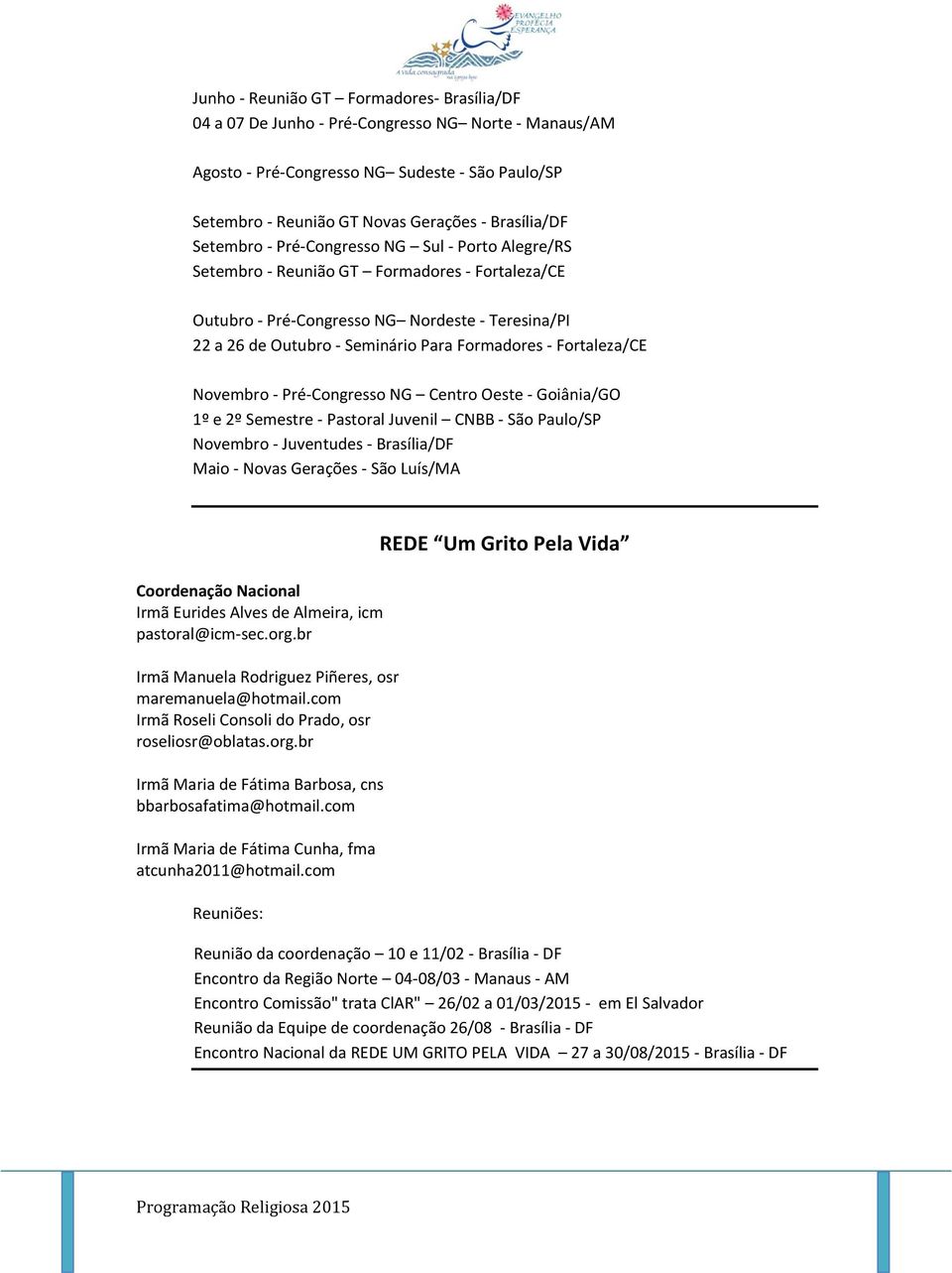 Fortaleza/CE Novembro - Pré-Congresso NG Centro Oeste - Goiânia/GO 1º e 2º Semestre - Pastoral Juvenil CNBB - São Paulo/SP Novembro - Juventudes - Brasília/DF Maio - Novas Gerações - São Luís/MA