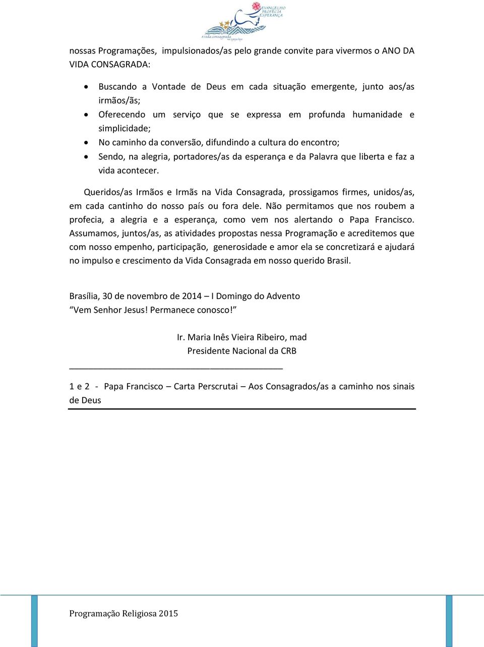 acontecer. Queridos/as Irmãos e Irmãs na Vida Consagrada, prossigamos firmes, unidos/as, em cada cantinho do nosso país ou fora dele.