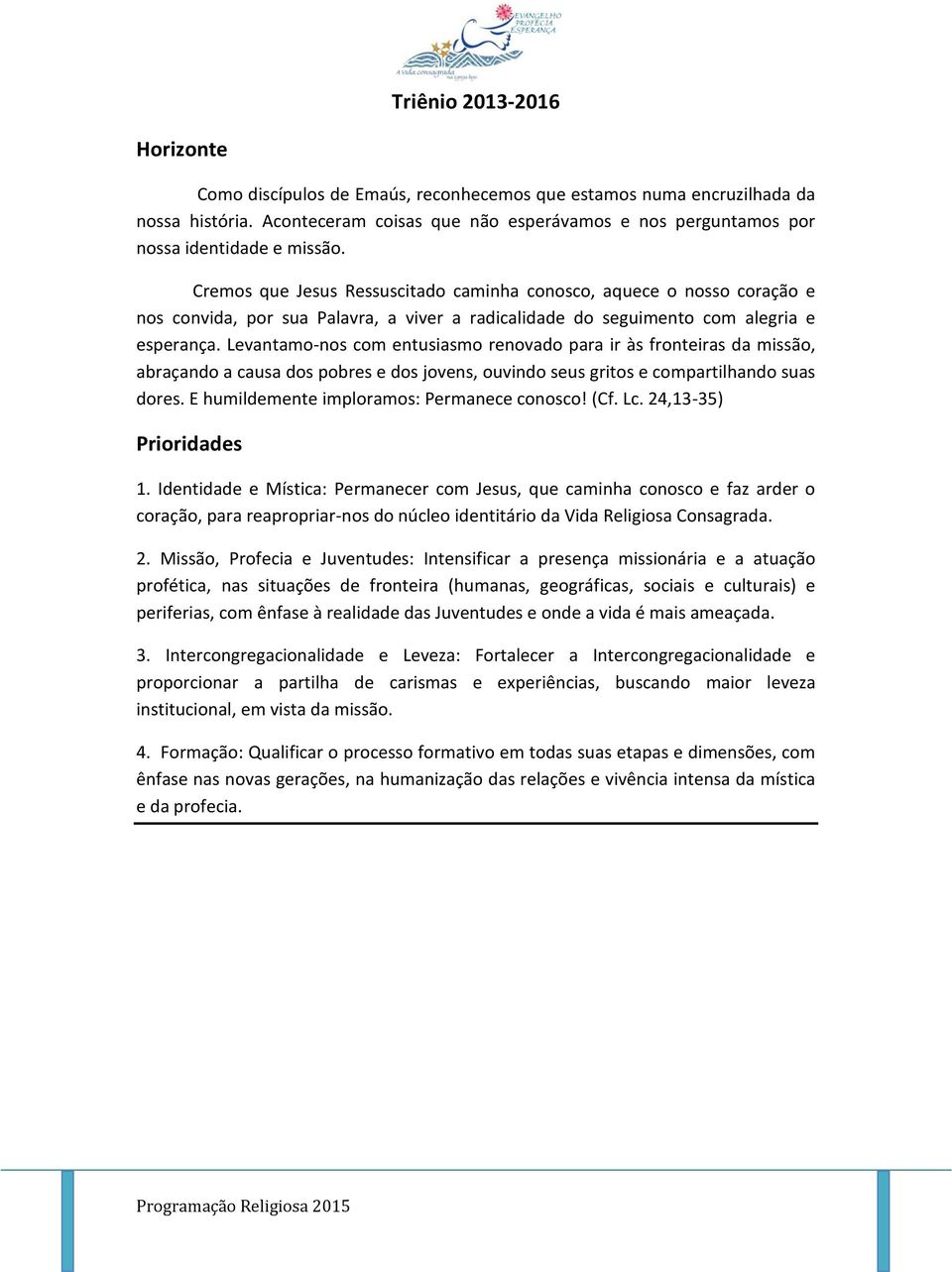 Cremos que Jesus Ressuscitado caminha conosco, aquece o nosso coração e nos convida, por sua Palavra, a viver a radicalidade do seguimento com alegria e esperança.