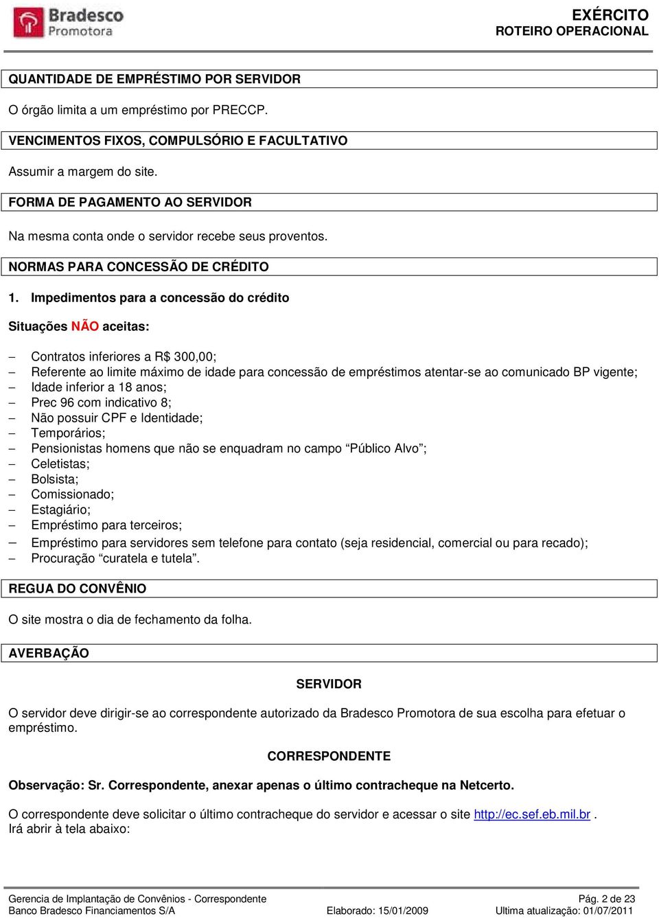 Impedimentos para a concessão do crédito Situações NÃO aceitas: Contratos inferiores a R$ 300,00; Referente ao limite máximo de idade para concessão de empréstimos atentar-se ao comunicado BP