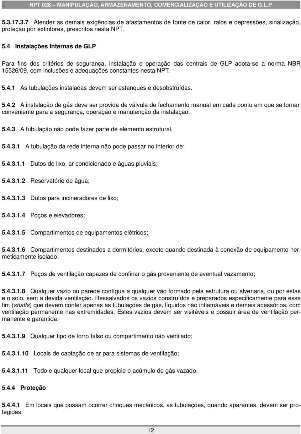 5.4.2 A instalação de gás deve ser provida de válvula de fechamento manual em cada ponto em que se tornar conveniente para a segurança, operação e manutenção da instalação. 5.4.3 A tubulação não pode fazer parte de elemento estrutural.