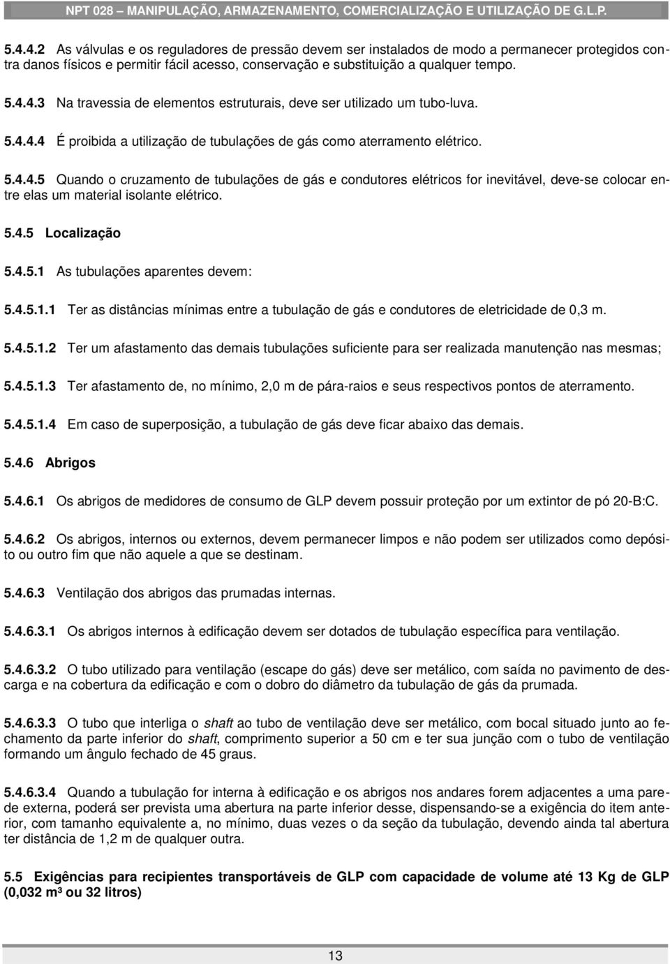 5.4.5 Localização 5.4.5.1 As tubulações aparentes devem: 5.4.5.1.1 Ter as distâncias mínimas entre a tubulação de gás e condutores de eletricidade de 0,3 m. 5.4.5.1.2 Ter um afastamento das demais tubulações suficiente para ser realizada manutenção nas mesmas; 5.