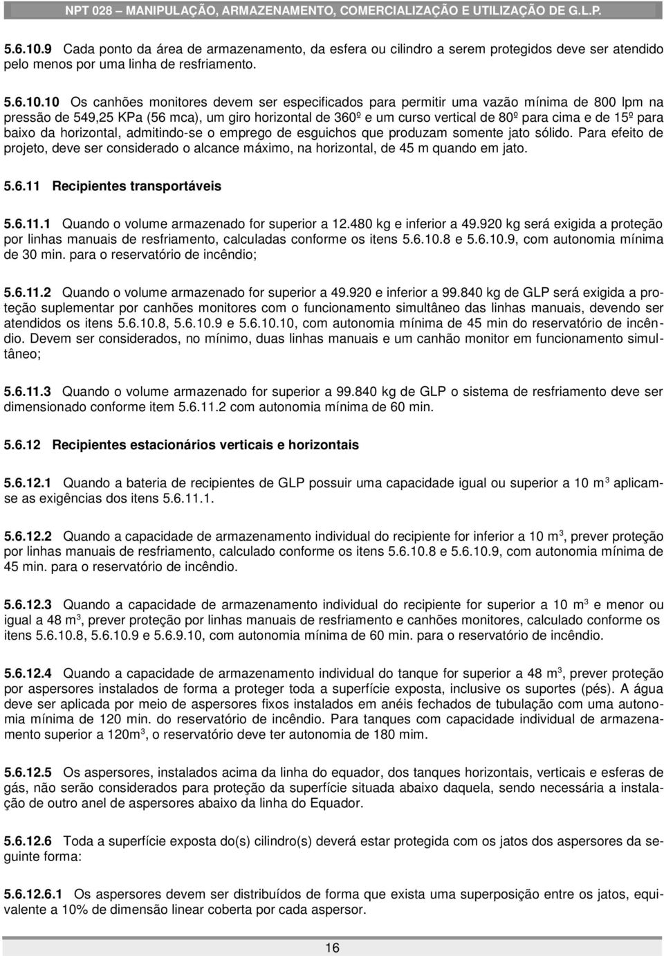 10 Os canhões monitores devem ser especificados para permitir uma vazão mínima de 800 lpm na pressão de 549,25 KPa (56 mca), um giro horizontal de 360º e um curso vertical de 80º para cima e de 15º