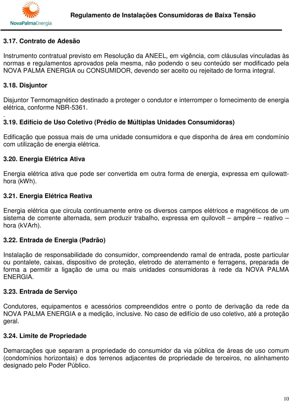 Disjuntor Disjuntor Termomagnético destinado a proteger o condutor e interromper o fornecimento de energia elétrica, conforme NBR-5361.. 3.19.