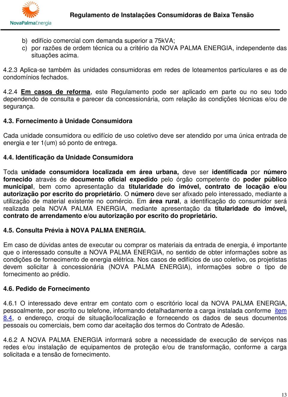 4 Em casos de reforma, este Regulamento pode ser aplicado em parte ou no seu todo dependendo de consulta e parecer da concessionária, com relação às condições técnicas e/ou de segurança. 4.3.