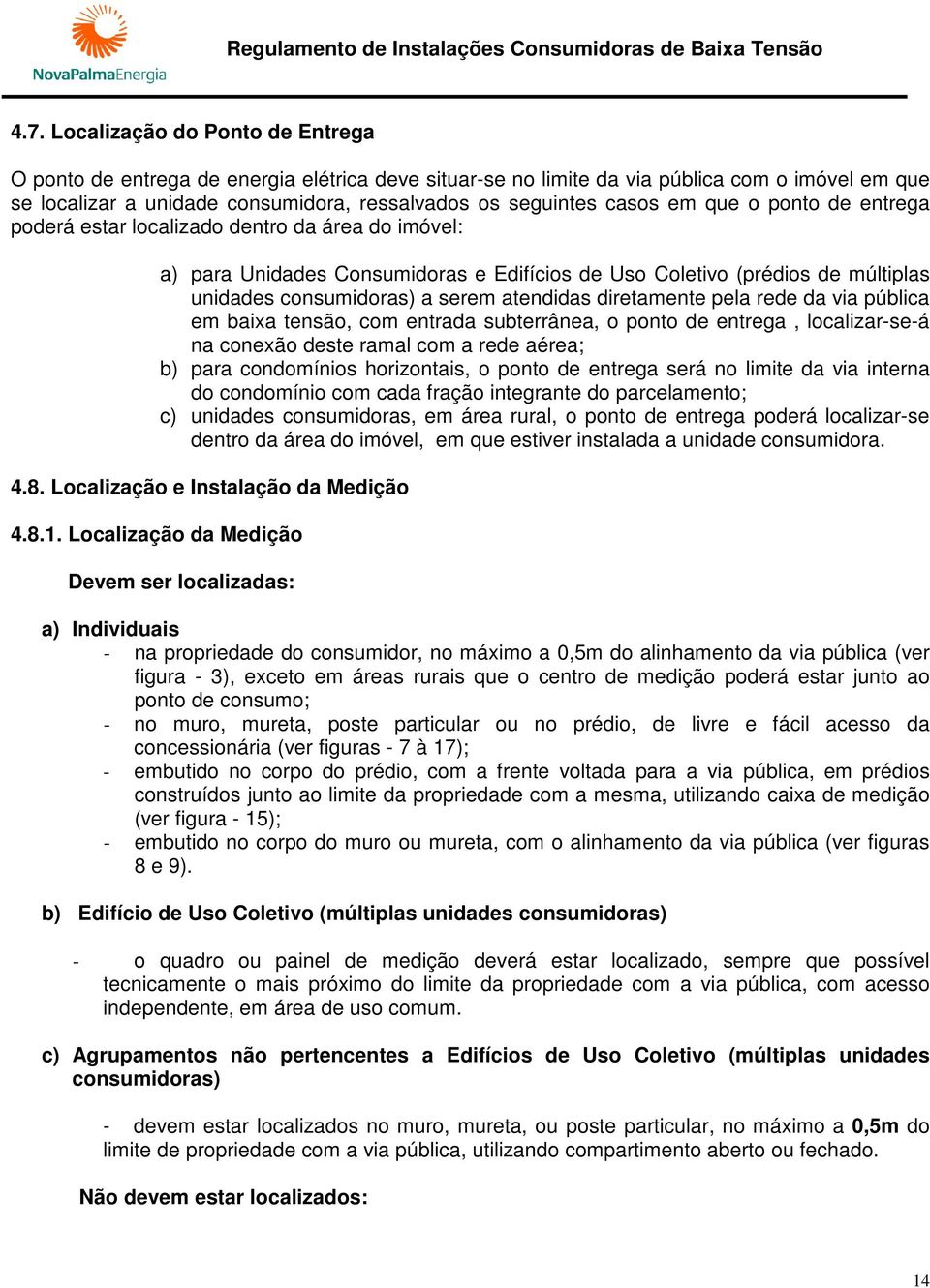 atendidas diretamente pela rede da via pública em baixa tensão, com entrada subterrânea, o ponto de entrega, localizar-se-á na conexão deste ramal com a rede aérea; b) para condomínios horizontais, o