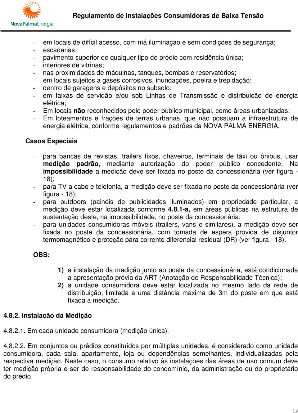 servidão e/ou sob Linhas de Transmissão e distribuição de energia elétrica; - Em locais não reconhecidos pelo poder público municipal, como áreas urbanizadas; - Em loteamentos e frações de terras