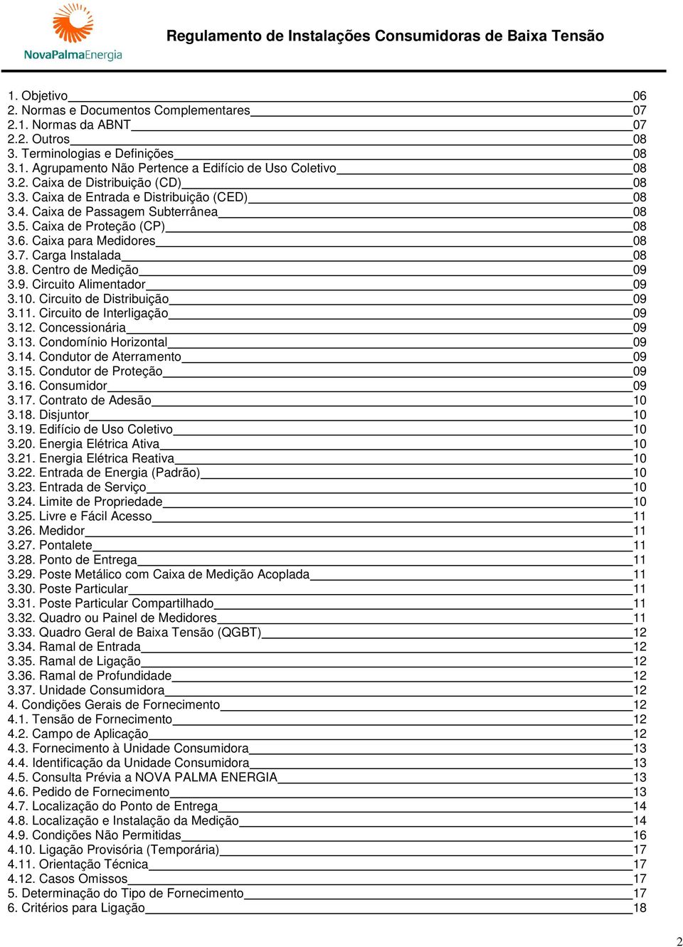 3.9. Circuito Alimentador 09 3.10. Circuito de Distribuição 09 3.11. Circuito de Interligação 09 3.12. Concessionária 09 3.13. Condomínio Horizontal 09 3.14. Condutor de Aterramento 09 3.15.