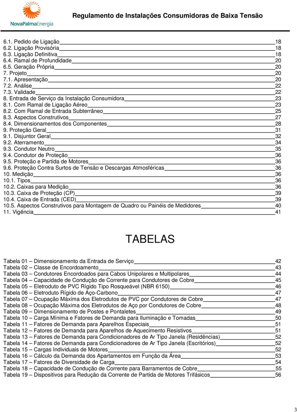 Proteção Geral 31 9.1. Disjuntor Geral 32 9.2. Aterramento 34 9.3. Condutor Neutro 35 9.4. Condutor de Proteção 36 9.5. Proteção e Partida de Motores 36 9.6. Proteção Contra Surtos de Tensão e Descargas Atmosféricas 36 10.