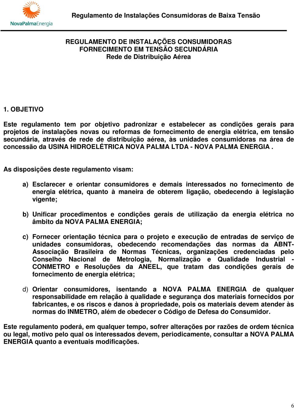 através de rede de distribuição aérea, às unidades consumidoras na área de concessão da USINA HIDROELÉTRICA NOVA PALMA LTDA - NOVA PALMA ENERGIA.