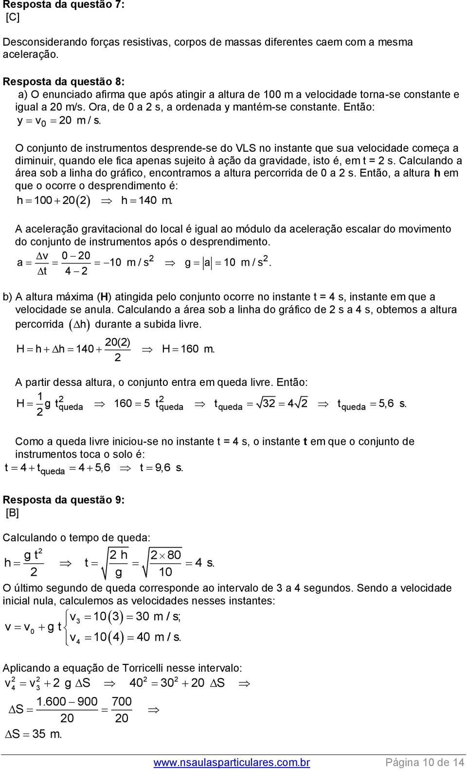 diminuir, quando ele fica apenas sujeito à ação da gravidade, isto é, em t = s Calculando a área sob a linha do gráfico, encontramos a altura percorrida de a s Então, a altura h em que o ocorre o